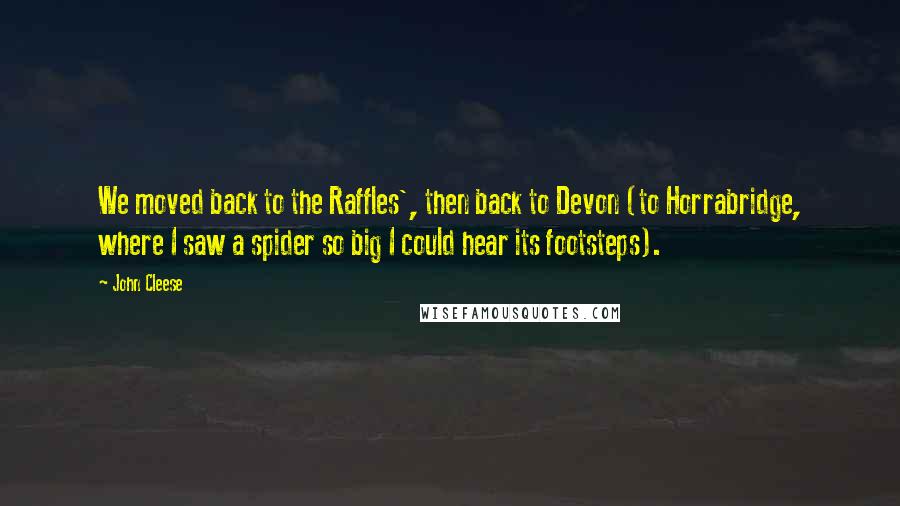 John Cleese Quotes: We moved back to the Raffles', then back to Devon (to Horrabridge, where I saw a spider so big I could hear its footsteps).