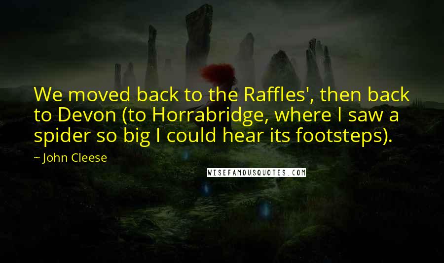 John Cleese Quotes: We moved back to the Raffles', then back to Devon (to Horrabridge, where I saw a spider so big I could hear its footsteps).