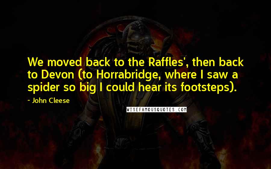 John Cleese Quotes: We moved back to the Raffles', then back to Devon (to Horrabridge, where I saw a spider so big I could hear its footsteps).