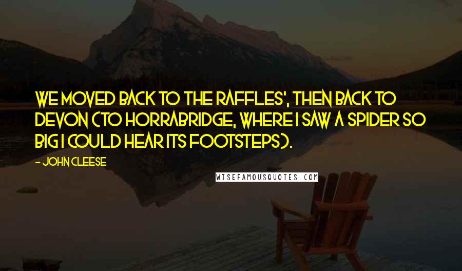 John Cleese Quotes: We moved back to the Raffles', then back to Devon (to Horrabridge, where I saw a spider so big I could hear its footsteps).