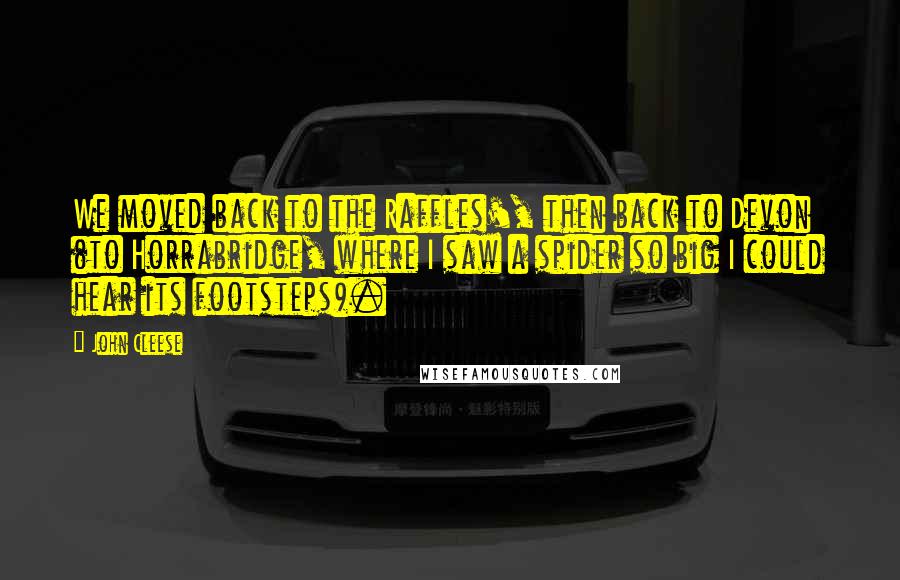 John Cleese Quotes: We moved back to the Raffles', then back to Devon (to Horrabridge, where I saw a spider so big I could hear its footsteps).