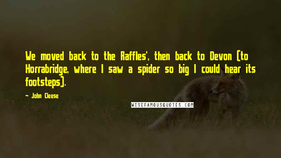 John Cleese Quotes: We moved back to the Raffles', then back to Devon (to Horrabridge, where I saw a spider so big I could hear its footsteps).