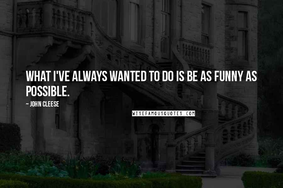 John Cleese Quotes: What I've always wanted to do is be as funny as possible.