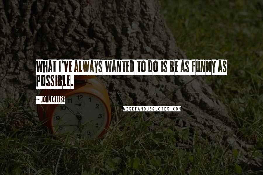 John Cleese Quotes: What I've always wanted to do is be as funny as possible.