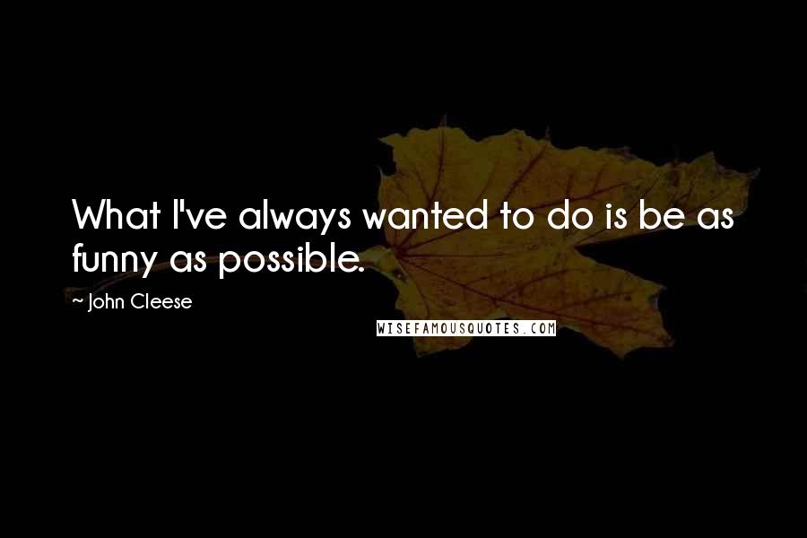 John Cleese Quotes: What I've always wanted to do is be as funny as possible.