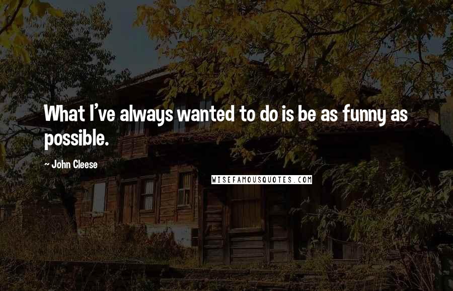 John Cleese Quotes: What I've always wanted to do is be as funny as possible.