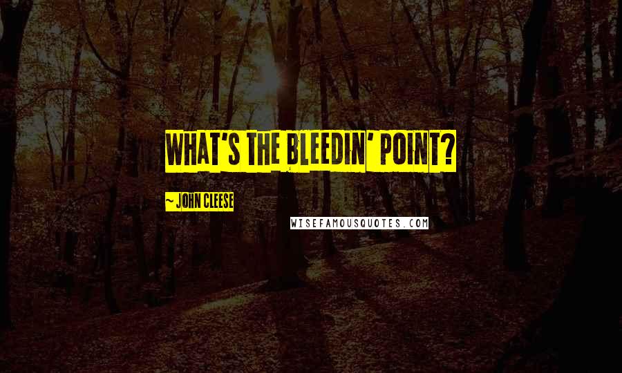 John Cleese Quotes: What's the bleedin' point?