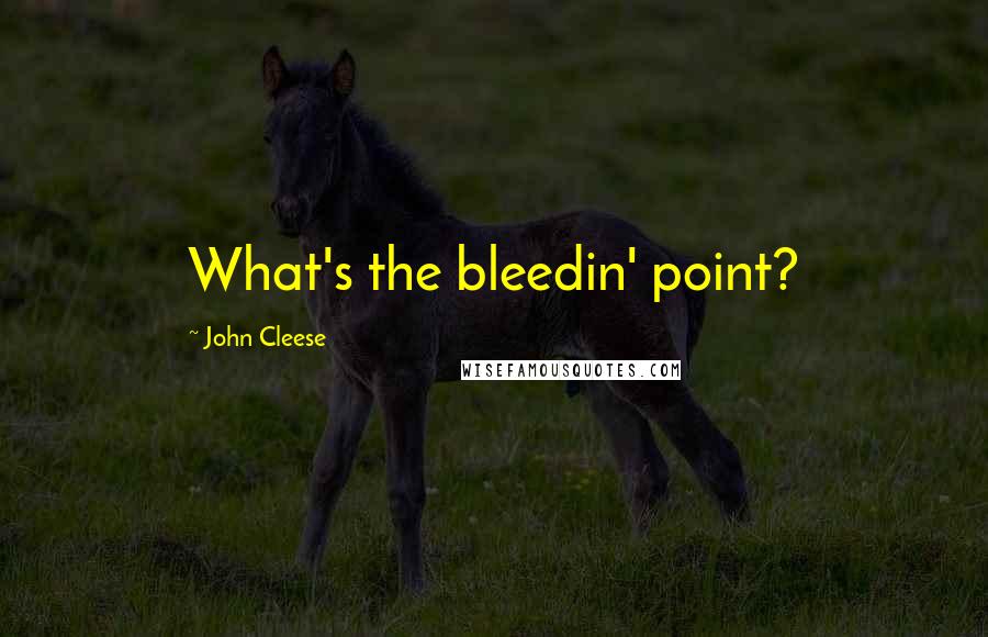 John Cleese Quotes: What's the bleedin' point?