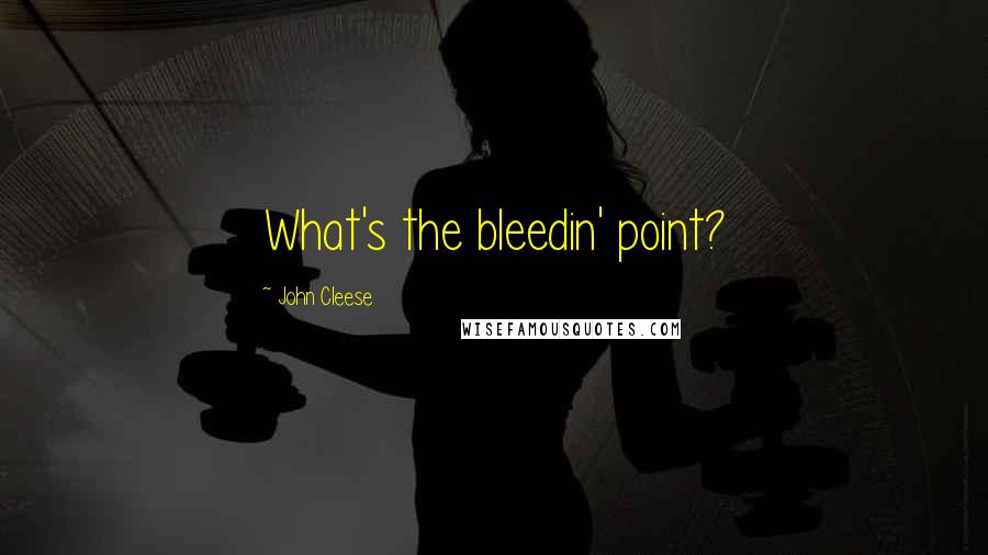 John Cleese Quotes: What's the bleedin' point?