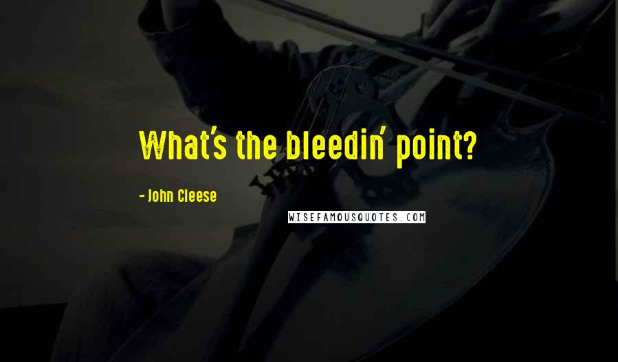 John Cleese Quotes: What's the bleedin' point?