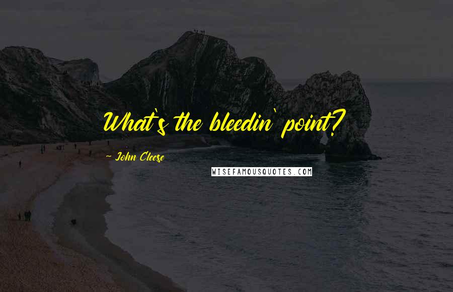 John Cleese Quotes: What's the bleedin' point?