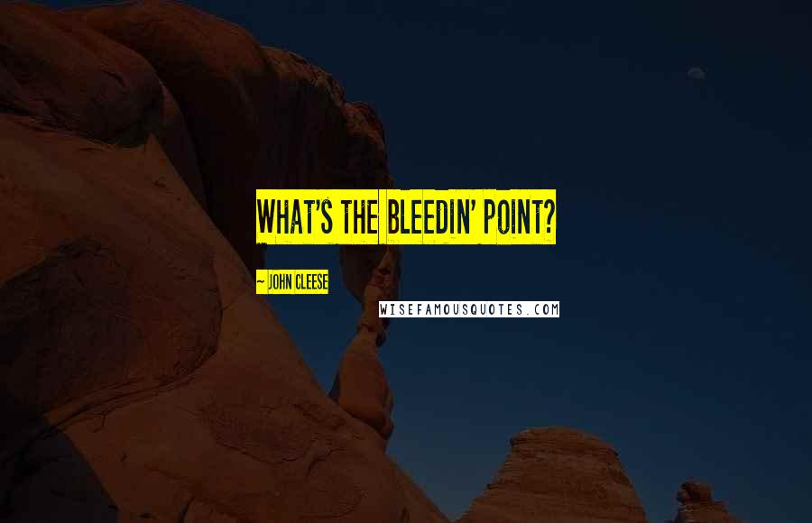 John Cleese Quotes: What's the bleedin' point?