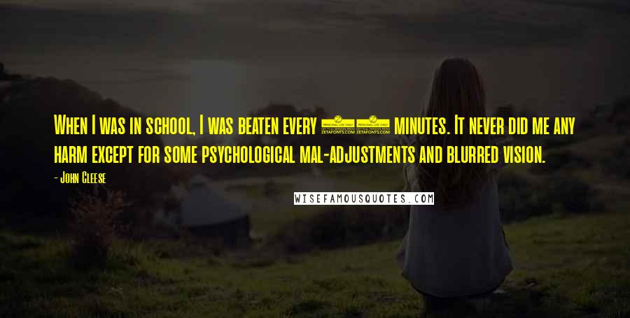 John Cleese Quotes: When I was in school, I was beaten every 30 minutes. It never did me any harm except for some psychological mal-adjustments and blurred vision.