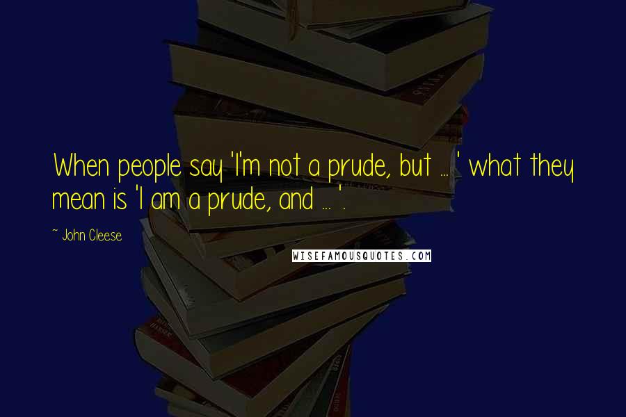 John Cleese Quotes: When people say 'I'm not a prude, but ... ' what they mean is 'I am a prude, and ... '.