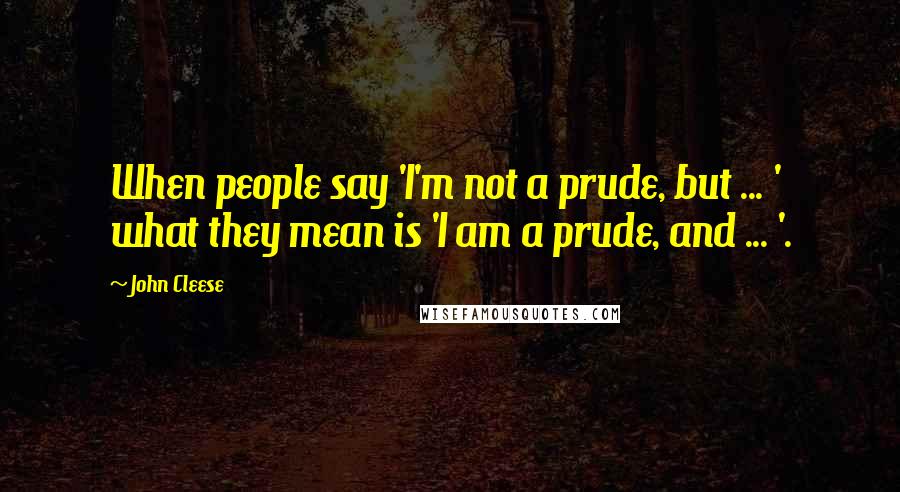 John Cleese Quotes: When people say 'I'm not a prude, but ... ' what they mean is 'I am a prude, and ... '.