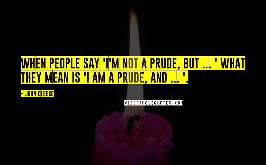 John Cleese Quotes: When people say 'I'm not a prude, but ... ' what they mean is 'I am a prude, and ... '.