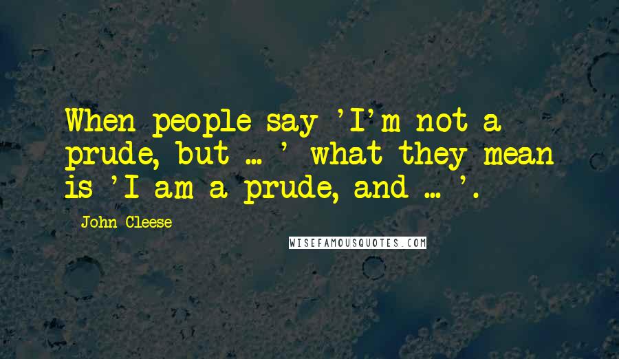 John Cleese Quotes: When people say 'I'm not a prude, but ... ' what they mean is 'I am a prude, and ... '.