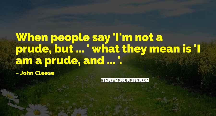 John Cleese Quotes: When people say 'I'm not a prude, but ... ' what they mean is 'I am a prude, and ... '.