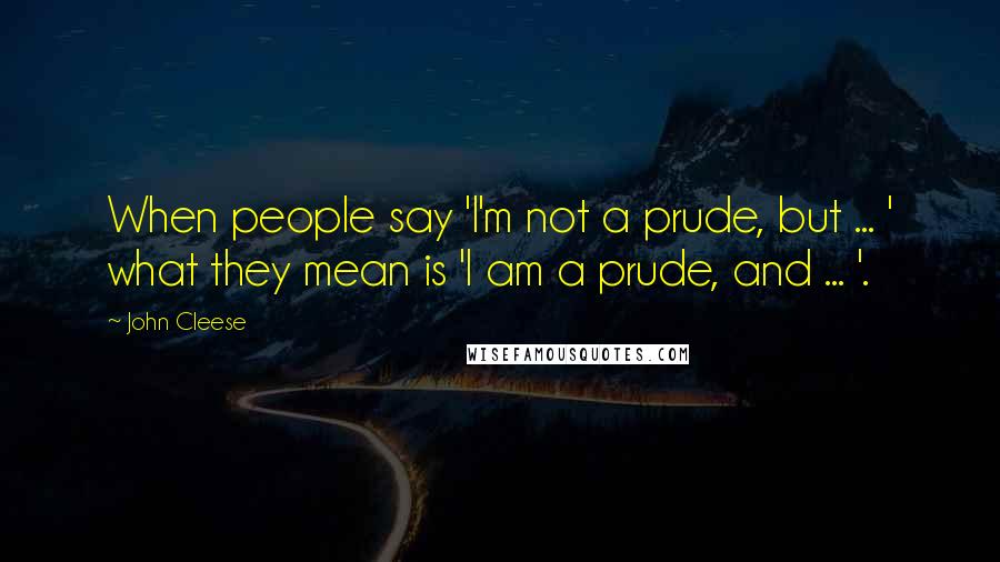 John Cleese Quotes: When people say 'I'm not a prude, but ... ' what they mean is 'I am a prude, and ... '.