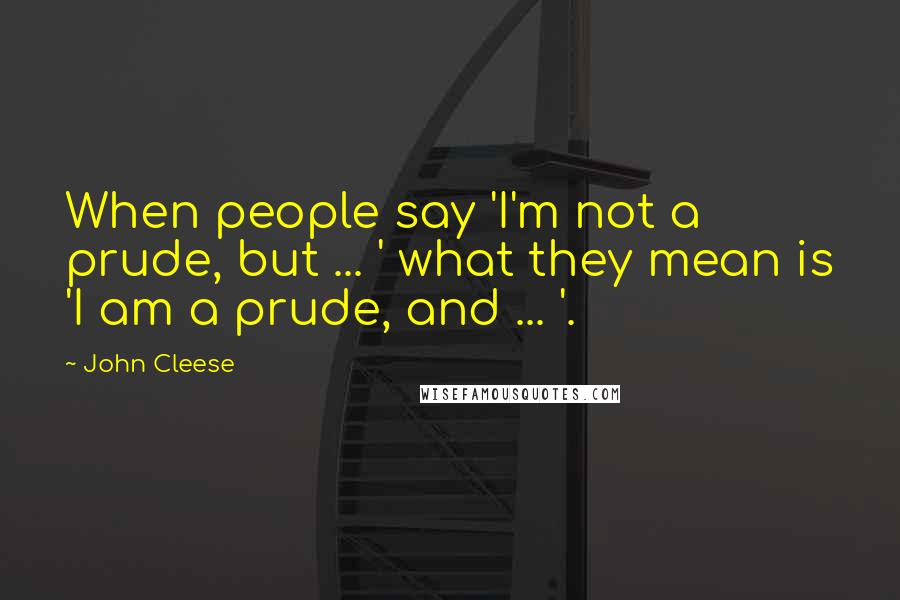John Cleese Quotes: When people say 'I'm not a prude, but ... ' what they mean is 'I am a prude, and ... '.