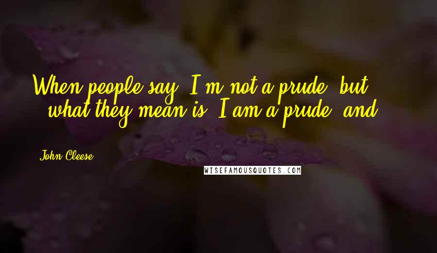 John Cleese Quotes: When people say 'I'm not a prude, but ... ' what they mean is 'I am a prude, and ... '.