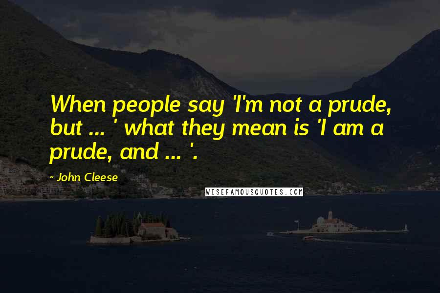 John Cleese Quotes: When people say 'I'm not a prude, but ... ' what they mean is 'I am a prude, and ... '.