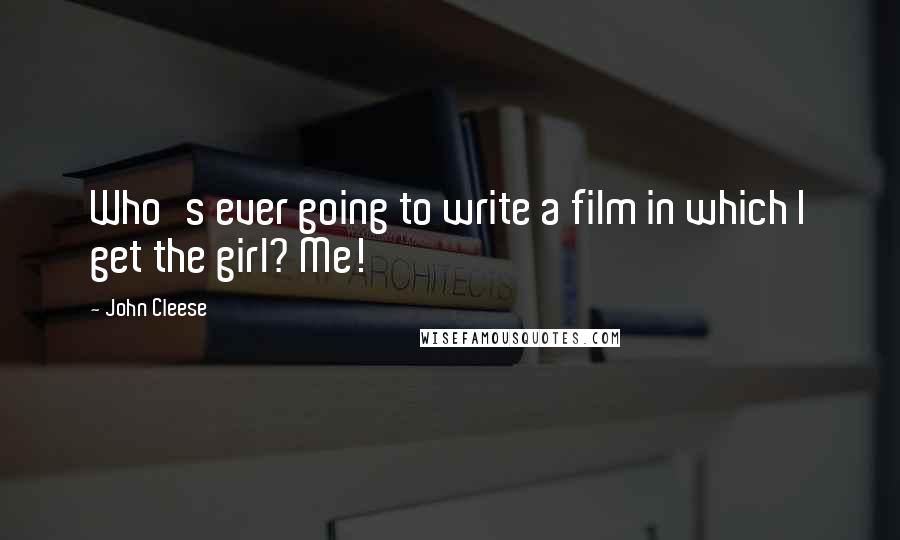 John Cleese Quotes: Who's ever going to write a film in which I get the girl? Me!