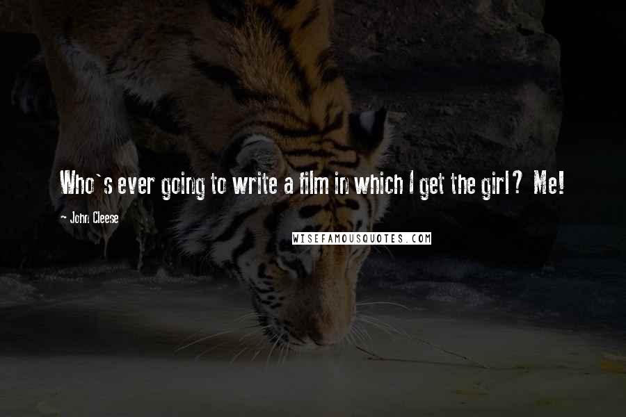 John Cleese Quotes: Who's ever going to write a film in which I get the girl? Me!