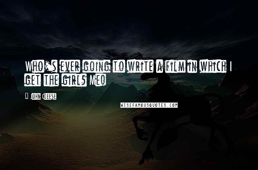 John Cleese Quotes: Who's ever going to write a film in which I get the girl? Me!