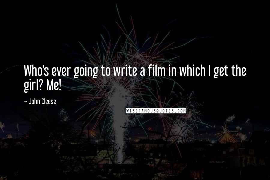 John Cleese Quotes: Who's ever going to write a film in which I get the girl? Me!