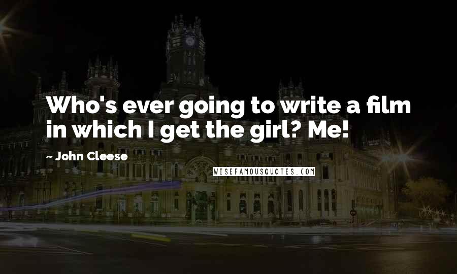 John Cleese Quotes: Who's ever going to write a film in which I get the girl? Me!