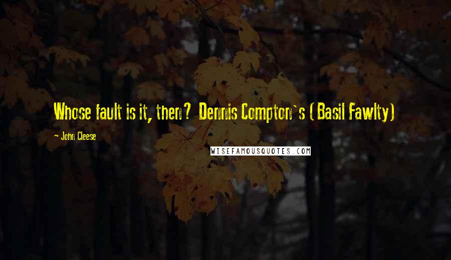 John Cleese Quotes: Whose fault is it, then? Dennis Compton's (Basil Fawlty)