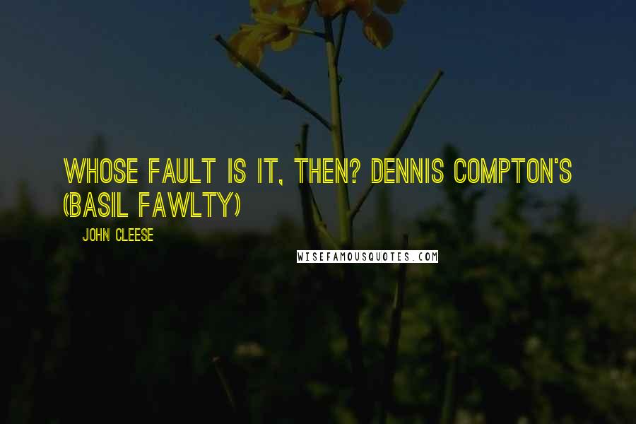 John Cleese Quotes: Whose fault is it, then? Dennis Compton's (Basil Fawlty)