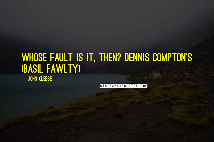 John Cleese Quotes: Whose fault is it, then? Dennis Compton's (Basil Fawlty)