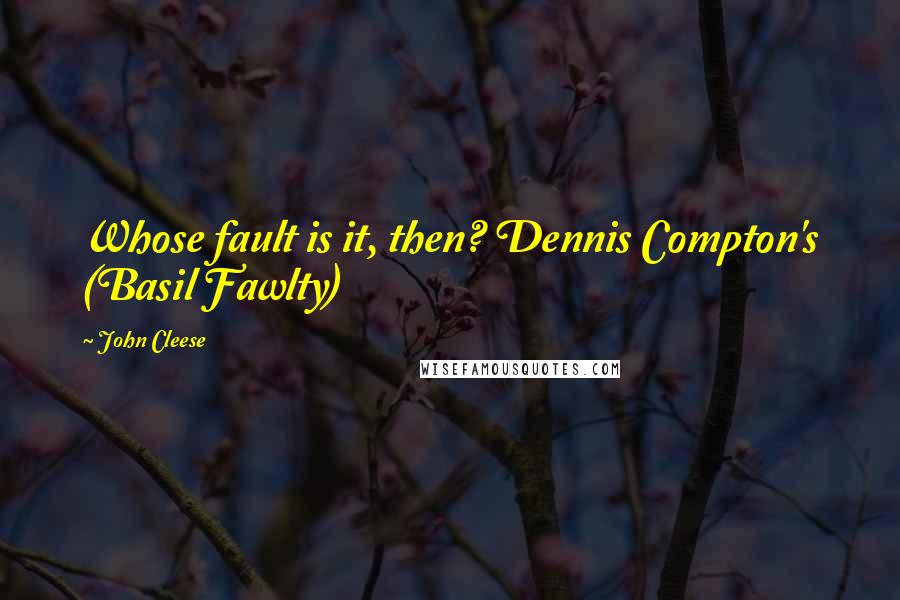 John Cleese Quotes: Whose fault is it, then? Dennis Compton's (Basil Fawlty)