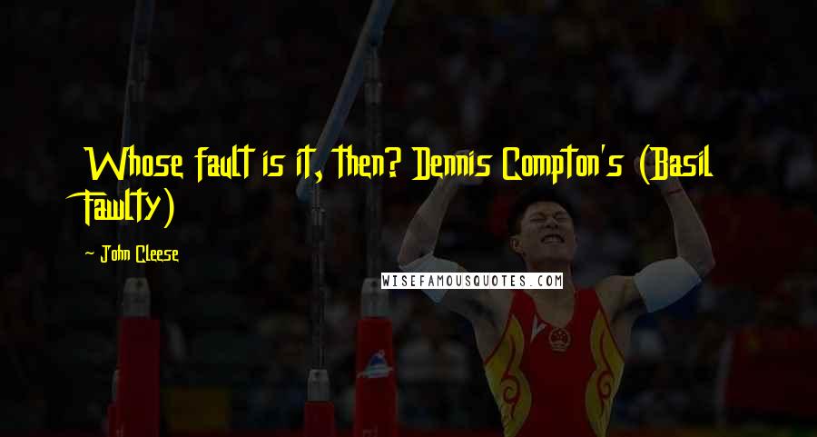 John Cleese Quotes: Whose fault is it, then? Dennis Compton's (Basil Fawlty)