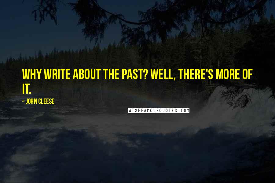 John Cleese Quotes: Why write about the past? Well, there's more of it.