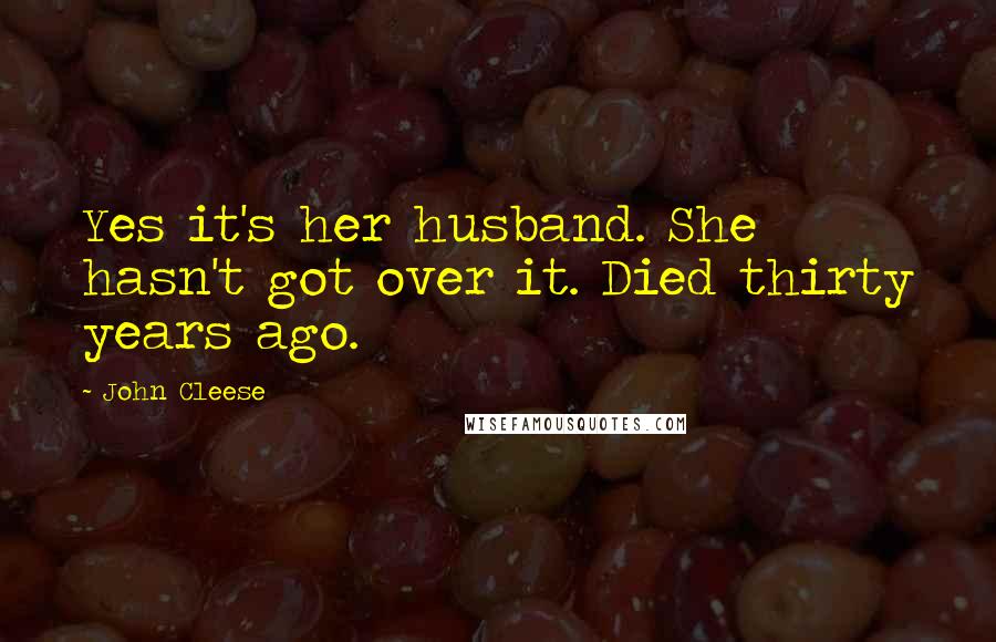 John Cleese Quotes: Yes it's her husband. She hasn't got over it. Died thirty years ago.