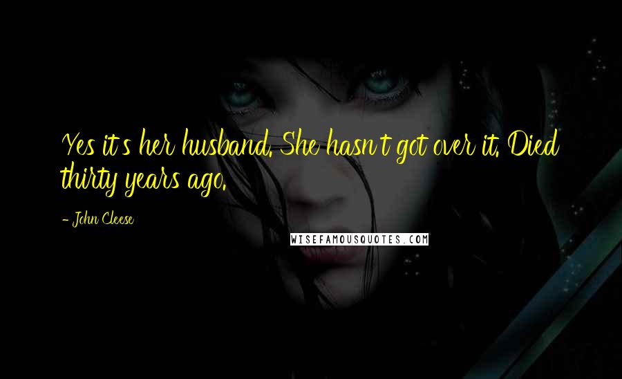 John Cleese Quotes: Yes it's her husband. She hasn't got over it. Died thirty years ago.