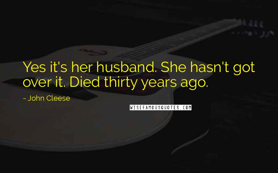 John Cleese Quotes: Yes it's her husband. She hasn't got over it. Died thirty years ago.