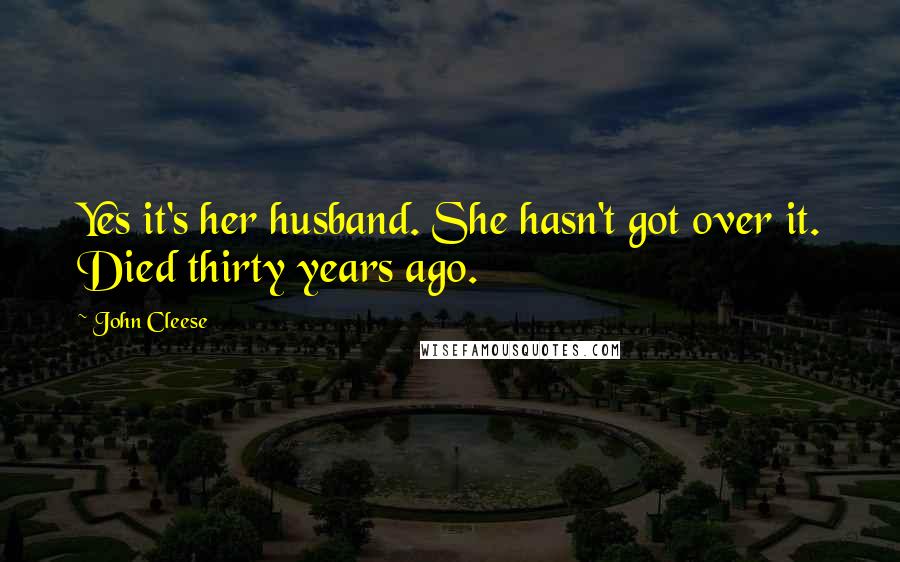 John Cleese Quotes: Yes it's her husband. She hasn't got over it. Died thirty years ago.