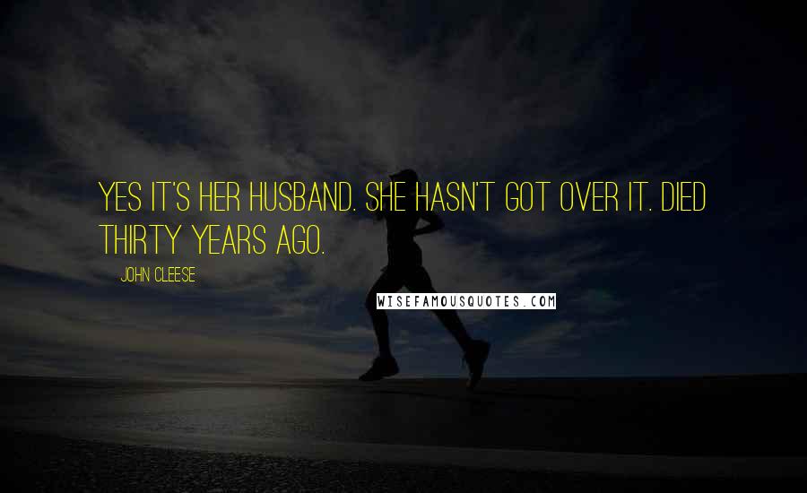 John Cleese Quotes: Yes it's her husband. She hasn't got over it. Died thirty years ago.