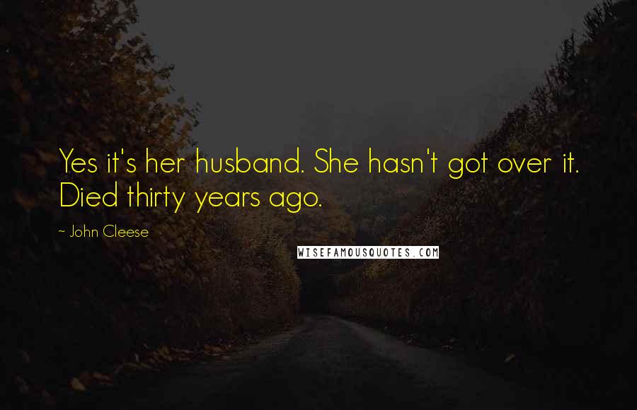 John Cleese Quotes: Yes it's her husband. She hasn't got over it. Died thirty years ago.