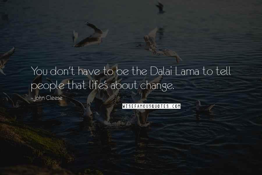 John Cleese Quotes: You don't have to be the Dalai Lama to tell people that life's about change.