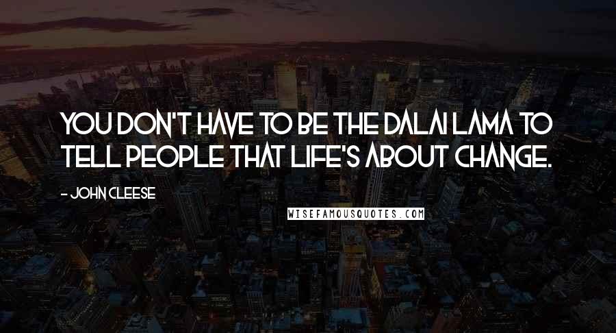 John Cleese Quotes: You don't have to be the Dalai Lama to tell people that life's about change.