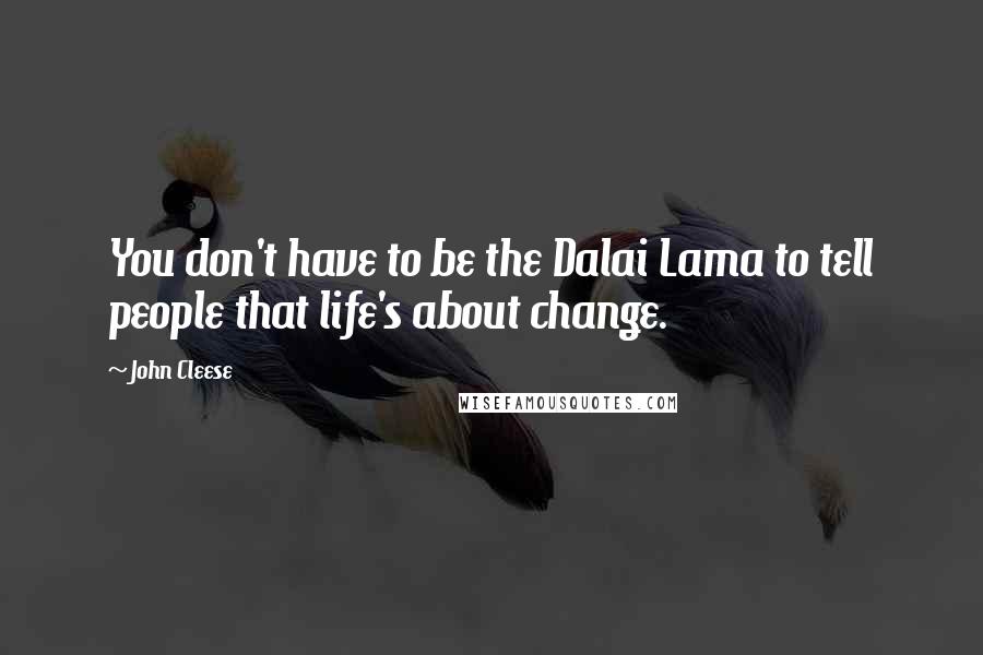 John Cleese Quotes: You don't have to be the Dalai Lama to tell people that life's about change.