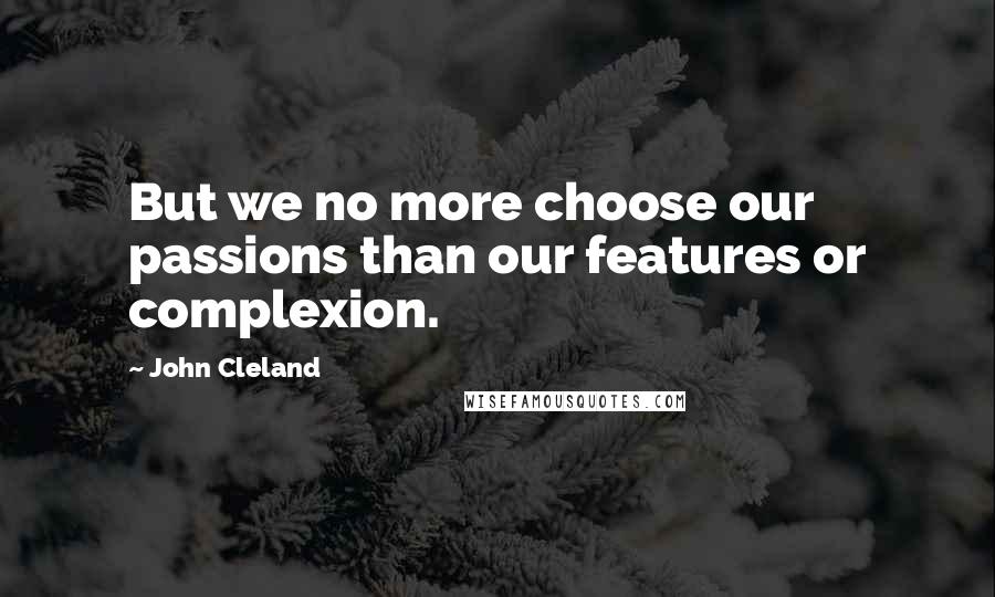 John Cleland Quotes: But we no more choose our passions than our features or complexion.