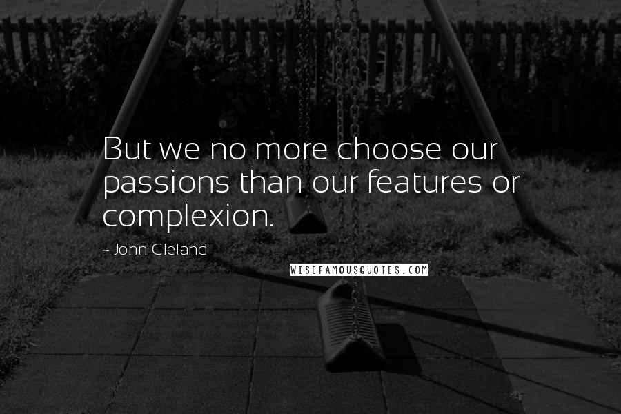 John Cleland Quotes: But we no more choose our passions than our features or complexion.