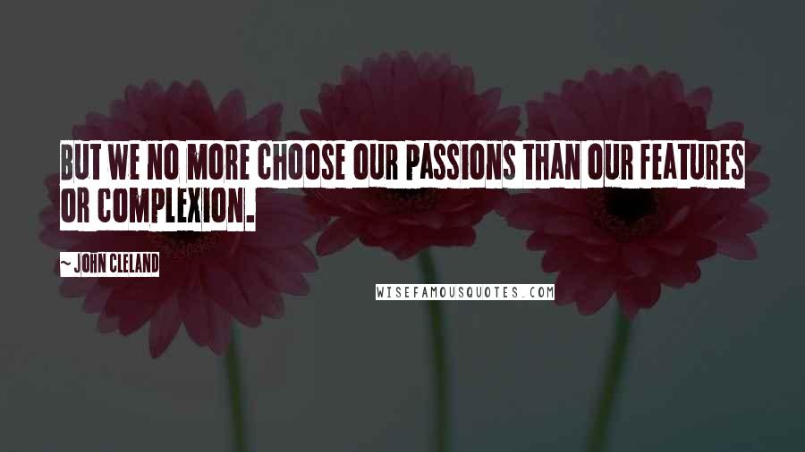 John Cleland Quotes: But we no more choose our passions than our features or complexion.