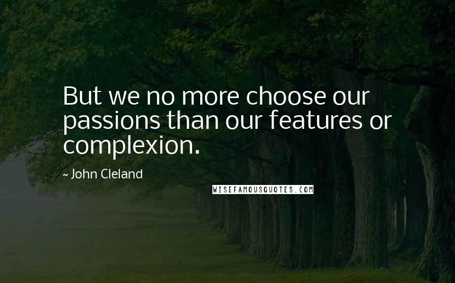 John Cleland Quotes: But we no more choose our passions than our features or complexion.